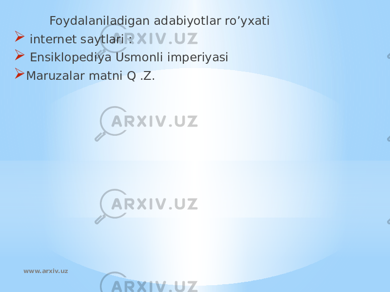  Foydalaniladigan adabiyotlar ro’yxati  internet saytlari :  Ensiklopediya Usmonli imperiyasi  Maruzalar matni Q .Z. www.arxiv.uz 