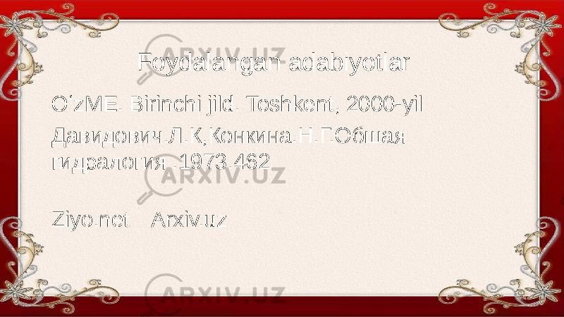 Foydalangan adabiyotlar OʻzME. Birinchi jild. Toshkent, 2000-yil Давидович.Л.К,Конкина.Н.Г.Обшая гидралогия .1973.462 Ziyo.net Arxiv.uz 