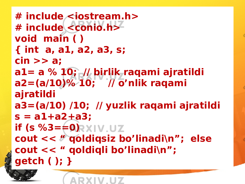 # include <iostream.h> # include <conio.h> void main ( ) { int a, a1, a2, a3, s; cin >> a; a1= a % 10; // birlik raqami ajratildi a2=(a/10)% 10; // o’nlik raqami ajratildi a3=(a/10) /10; // yuzlik raqami ajratildi s = a1+a2+a3; if (s %3==0) cout << “ qoldiqsiz bo’linadi\n”; else cout << “ qoldiqli bo’linadi\n”; getch ( ); } 
