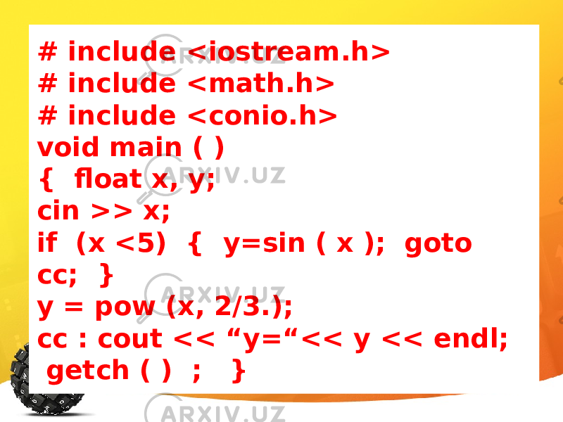 # include <iostream.h> # include <math.h> # include <conio.h> void main ( ) { float x, y; cin >> x; if (x <5) { y=sin ( x ); goto cc; } y = pow (x, 2/3.); cc : cout << “y=“<< y << endl; getch ( ) ; } 