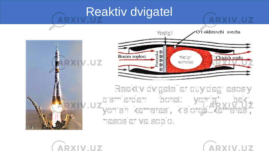  Reaktiv dvigatel Reaktiv dvigatellar quyidagi asosiy qismlardan iborat: yonilg‘i baki, yonish kamerasi, kislorod kamerasi, nasoslar va soplo. Yoqilg‘i kamerasiYoqilg‘i 