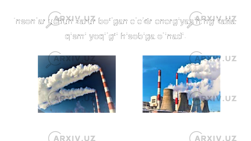 Insonlar uchun zarur bo‘lgan elektr energiyasining katta qismi yoqilg‘i hisobiga olinadi. 