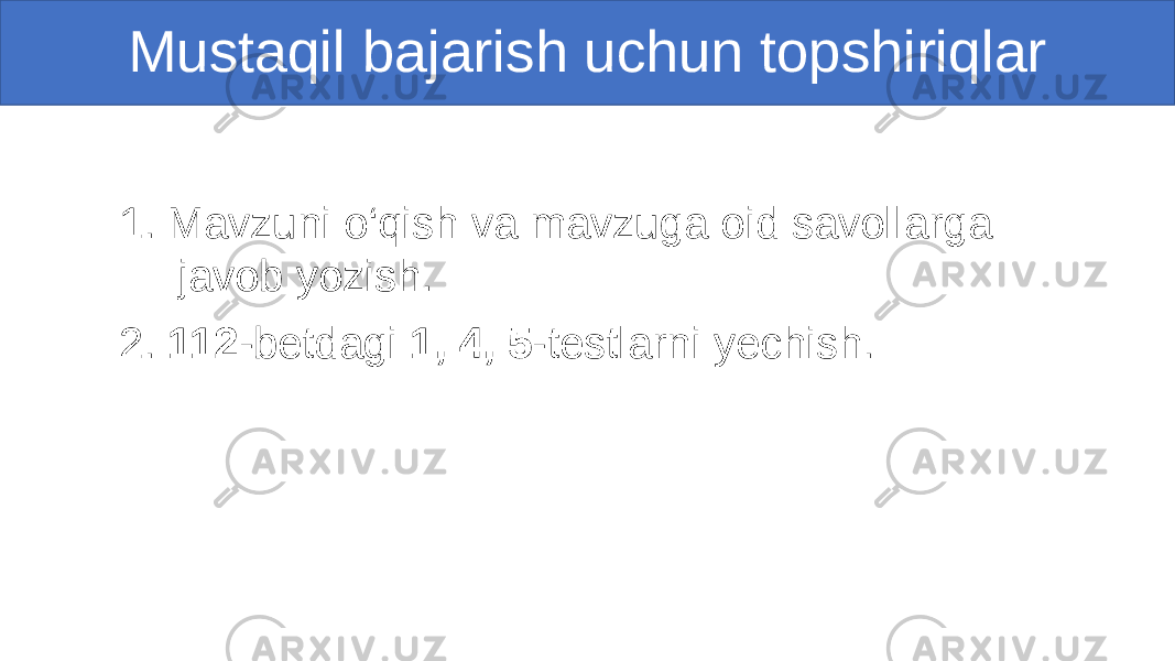 1. Mavzuni o‘qish va mavzuga oid savollarga javob yozish. 2. 112 -betdagi 1, 4, 5 -testlarni yechish.Mustaqil bajarish uchun topshiriqlar 