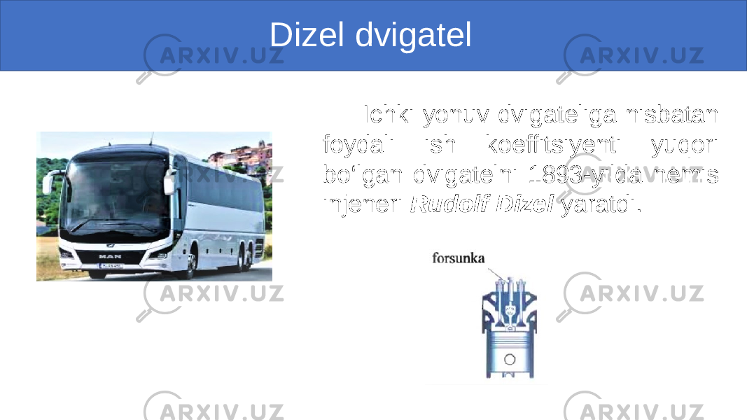  Dizel dvigatel Ichki yonuv dvigateliga nisbatan foydali ish koeffitsiyenti yuqori bo‘lgan dvigatelni 1893-yilda nemis injeneri Rudolf Dizel yaratdi. 