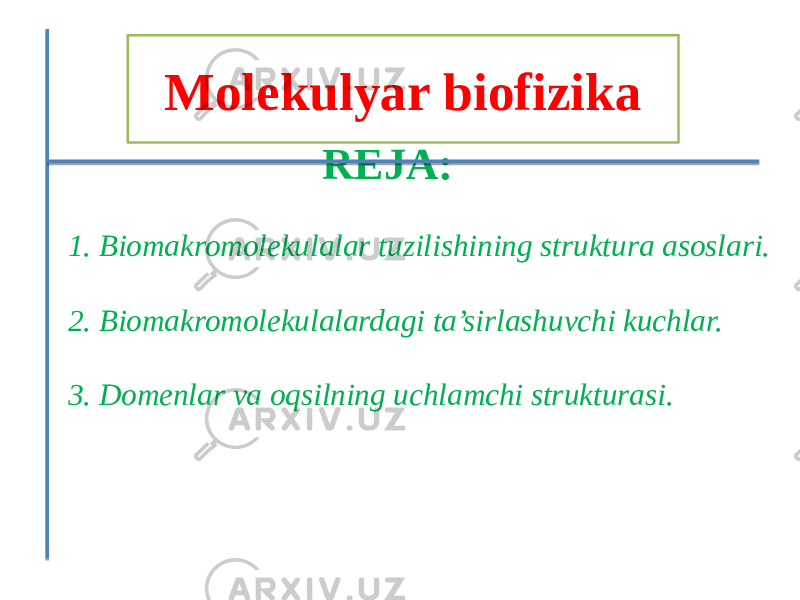  REJA: 1. Biomakromolekulalar tuzilishining struktura asoslari. 2. Biomakromolekulalardagi ta’sirlashuvchi kuchlar. 3. Domenlar va oqsilning uchlamchi strukturasi. Molekulyar biofizika 