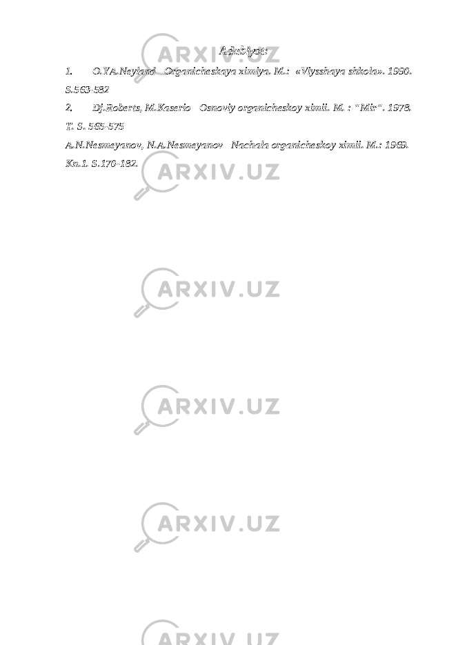 Adabiyot:1. O.YA.Neyland Organicheskaya ximiya. M.: «Viysshaya shkola». 1990. S.563-582 2. Dj.Roberts, M.Kaserio Osnoviy organicheskoy ximii. M. : &#34;Mir&#34;. 1978. T. S. 565-575 A.N.Nesmeyanov, N.A.Nesmeyanov Nachala organicheskoy ximii. M.: 1969. Kn.1. S.170-182. 