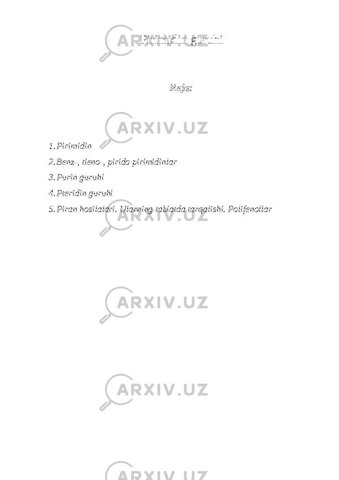 Pirimidin guruhi Reja: 1. Pirimidin 2. Bеnz-, tiеnо-, piridо pirimidinlar 3. Purin guruhi 4. Ptеridin guruhi 5. Piran hоsilalari. Ularning tabiatda tarqalishi. Pоlifеnоllar 