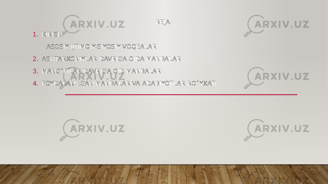 REJA: 1. KIRISH ASOSIY IJTIMOIY-SIYOSIY VOQEALAR 2. ASHTARXONIYLAR DAVRIGA OIDA MANBALAR 3. MANG`ITLAR DAVRIGA OID MANBALAR 4. FOYDALANILGAN MANBALAR VA ADABIYOTLAR RO`YXATI. 