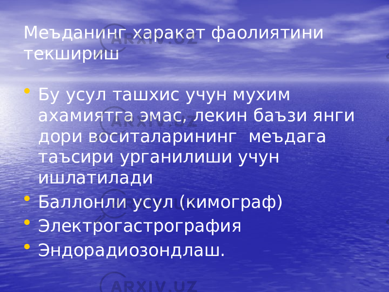 Меъданинг харакат фаолиятини текшириш • Бу усул ташхис учун мухим ахамиятга эмас, лекин баъзи янги дори воситаларининг меъдага таъсири урганилиши учун ишлатилади • Баллонли усул (кимограф) • Электрогастрография • Эндорадиозондлаш. 