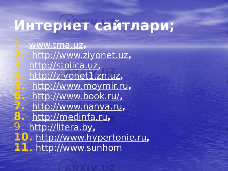 Интернет сайтлари; 1. www.tma.uz , 2. http://www.ziyonet.uz , 3. http://stolica.uz , 4. http://ziyonet1.zn.uz , 5. http://www.moymir.ru , 6. http://www.book.ru/ , 7. http://www.nanya.ru , 8. http://medinfa.ru , 9. http://litera.by , 10. http://www.hypertonie.ru , 11. http://www.sunhom 