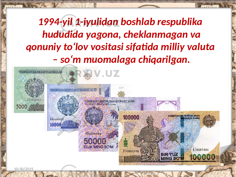 1994-yil 1-iyulidan boshlab respublika hududida yagona, cheklanmagan va qonuniy to‘lov vositasi sifatida milliy valuta – so‘m muomalaga chiqarilgan. 10/10/2019 6 