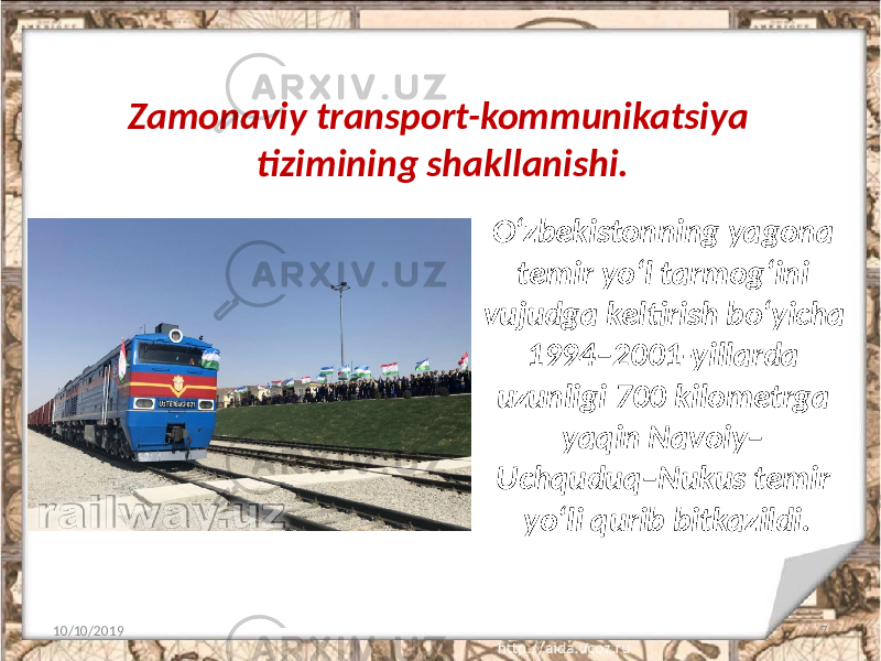 Zamonaviy transport-kommunikatsiya tizimining shakllanishi. 10/10/2019 7O‘zbekistonning yagona temir yo‘l tarmog‘ini vujudga keltirish bo‘yicha 1994–2001-yillarda uzunligi 700 kilometrga yaqin Navoiy– Uchquduq–Nukus temir yo‘li qurib bitkazildi. 