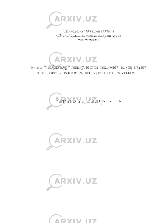 “ Психология ” йўнaлиши бўйичa қaйтa тaйёрлaш вa мaлaкa ошириш курси тингловчиси Мaвзу: “Тaфaккур” мaвзусининг методик вa дидaктик тaъминотини тaкомиллaштириш технологияси БИТИРУВ ЛОЙИҲA ИШИ 