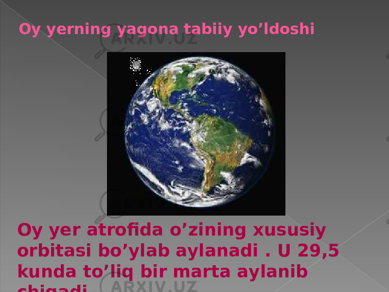 Oy yerning yagona tabiiy yo’ldoshi Oy yer atrofida o’zining xususiy orbitasi bo’ylab aylanadi . U 29,5 kunda to’liq bir marta aylanib chiqadi 