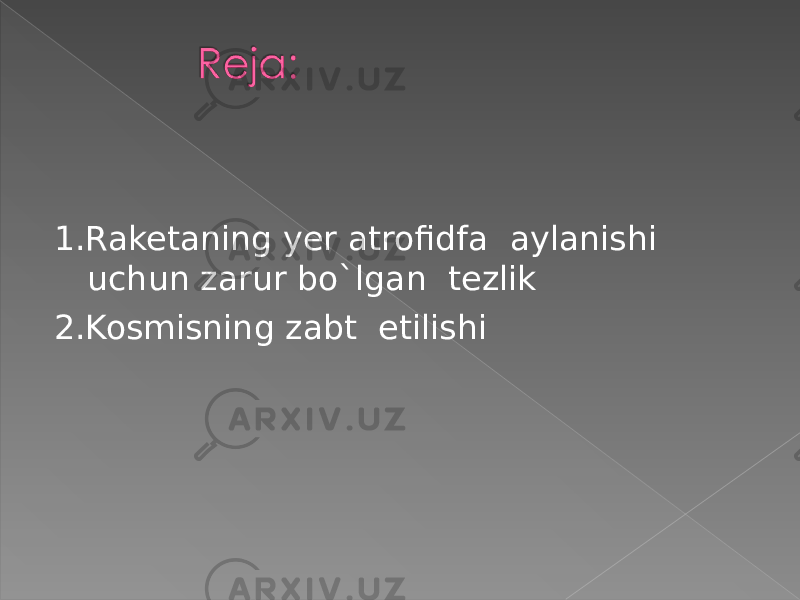 1.Raketaning yer atrofidfa aylanishi uchun zarur bo`lgan tezlik 2.Kosmisning zabt etilishi 