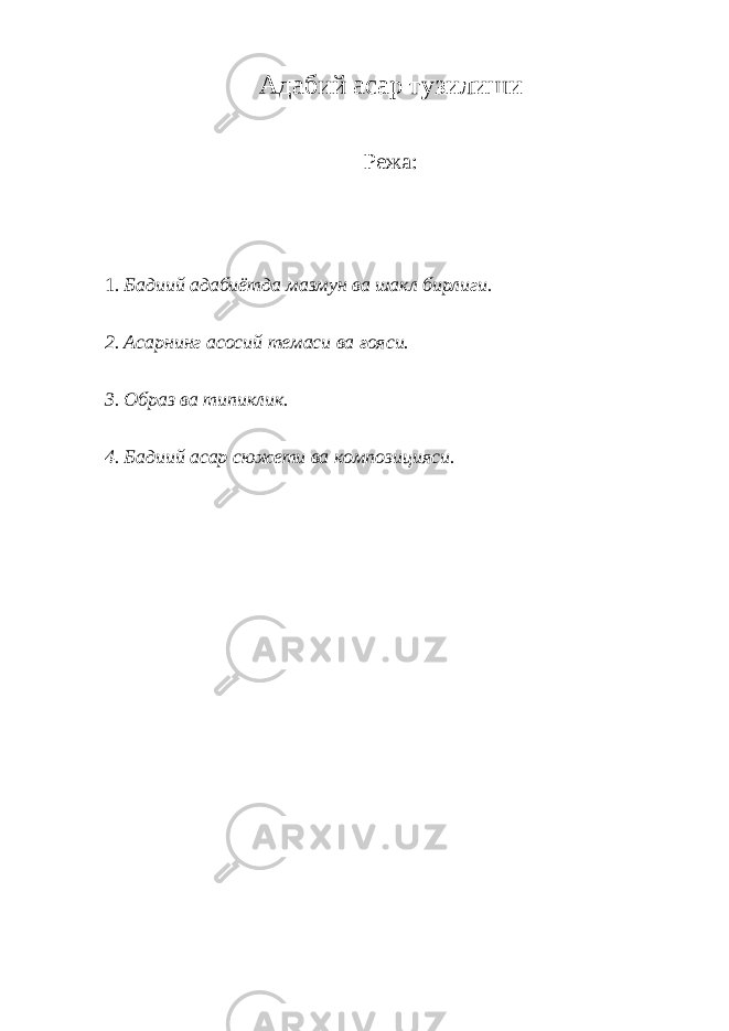 Адабий асар тузилиши Режа: 1. Бадиий адабиётда мазмун ва шакл бирлиги. 2. Асарнинг асосий темаси ва ғояси. 3. Образ ва типиклик. 4. Бадиий асар сюжети ва композицияси. 