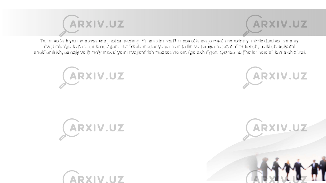 Ta&#39;lim va tarbiyaning o‘ziga xos jihatlari qadimgi Yunoniston va Rim davlatlarida jamiyatning axloqiy, intellektual va jismoniy rivojlanishiga katta ta&#39;sir ko‘rsatgan. Har ikkala madaniyatda ham ta&#39;lim va tarbiya nafaqat bilim berish, balki shaxsiyatni shakllantirish, axloqiy va ijtimoiy mas&#39;uliyatni rivojlantirish maqsadida amalga oshirilgan. Quyida bu jihatlar batafsil ko‘rib chiqiladi: 