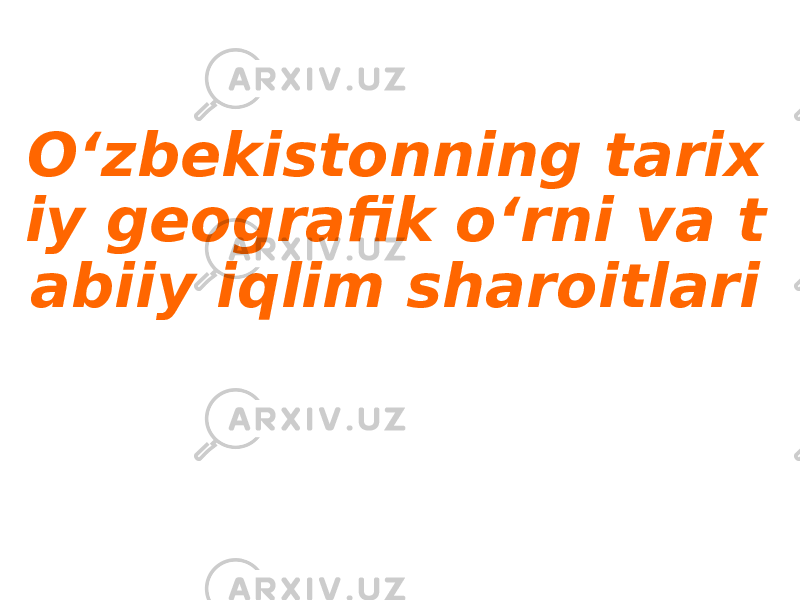 O‘zbekistonning tarix iy geografik o‘rni va t abiiy iqlim sharoitlari 