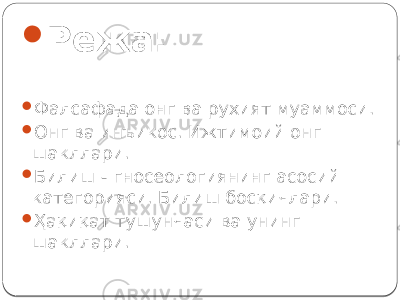  Режа:  Фалсафада онг ва рухият муаммоси.  Онг ва инъикос. Ижтимоий онг шакллари.  Билиш - гносеологиянинг асосий категорияси. Билиш босқичлари.  Ҳақиқат тушунчаси ва унинг шакллари. 