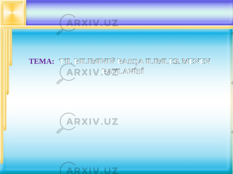 TEMA: TIL BILIMINIŃ BASQA ILIMLER MENEN BAYLANÍSÍ 