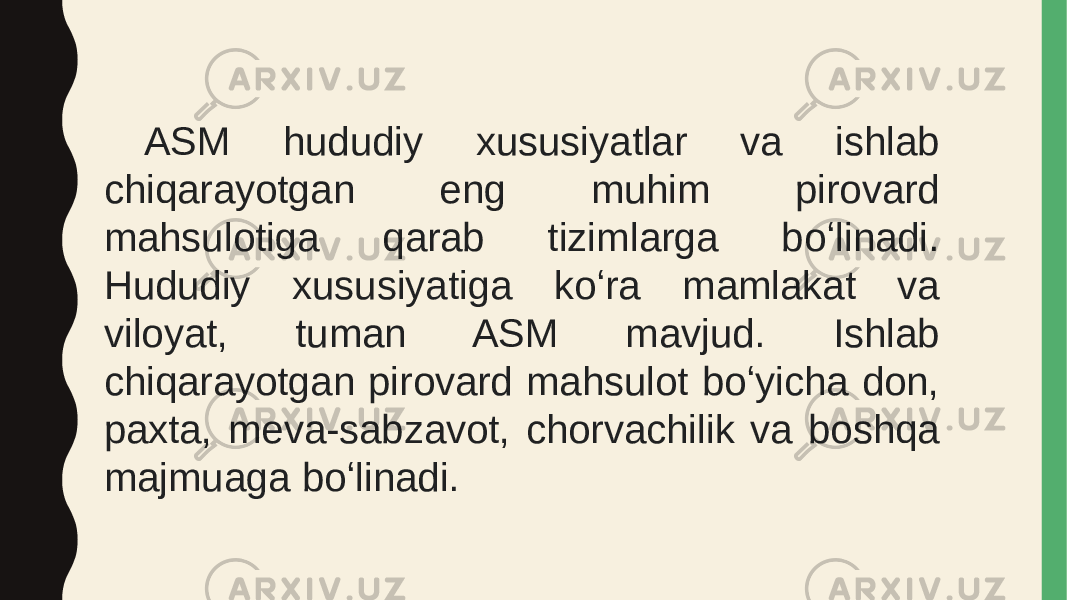 ASM hududiy xususiyatlar va ishlab chiqarayotgan eng muhim pirovard mahsulotiga qarab tizimlarga boʻlinadi. Hududiy xususiyatiga koʻra mamlakat va viloyat, tuman ASM mavjud. Ishlab chiqarayotgan pirovard mahsulot boʻyicha don, paxta, meva-sabzavot, chorvachilik va boshqa majmuaga boʻlinadi.  