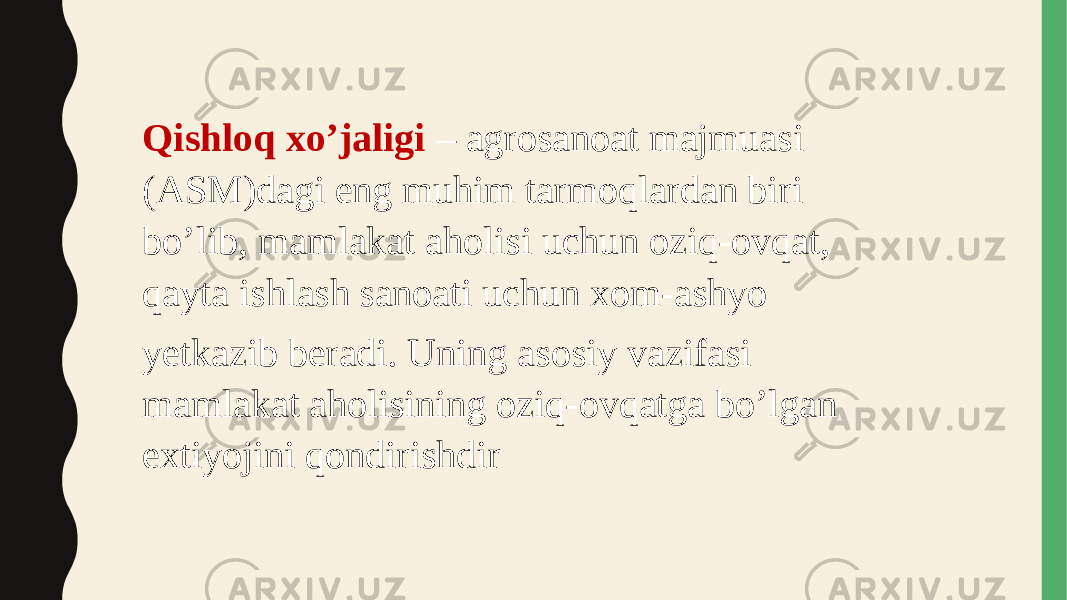 Qishloq xo’jaligi – agrosanoat majmuasi (ASM)dagi eng muhim tarmoqlardan biri bo’lib, mamlakat aholisi uchun oziq-ovqat, qayta ishlash sanoati uchun xom-ashyo yetkazib beradi. Uning asosiy vazifasi mamlakat aholisining oziq-ovqatga bo’lgan extiyojini qondirishdir 