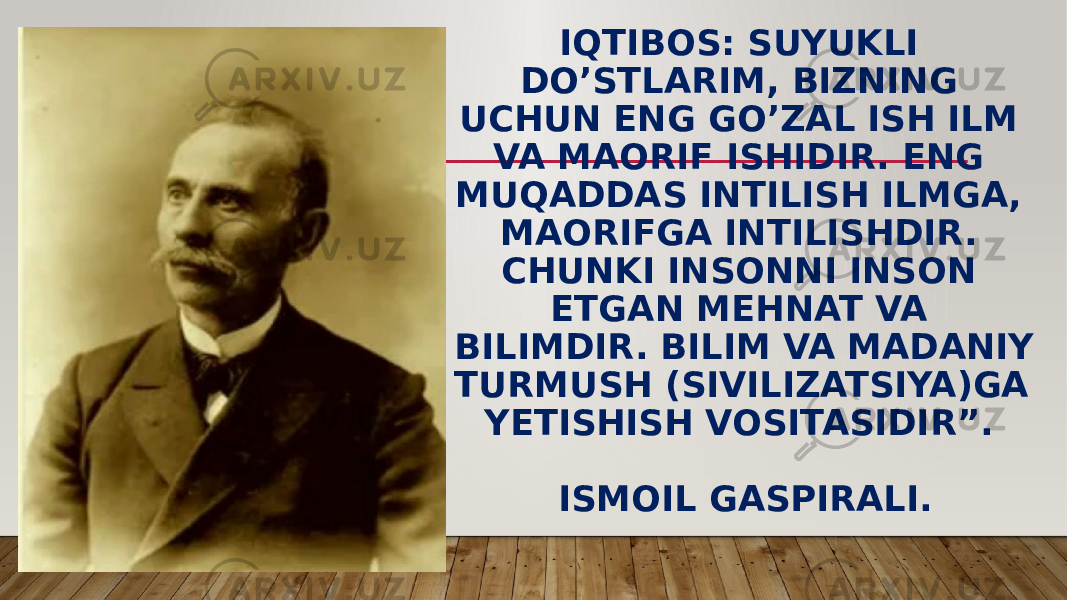 IQTIBOS: SUYUKLI DO’STLARIM, BIZNING UCHUN ENG GO’ZAL ISH ILM VA MAORIF ISHIDIR. ENG MUQADDAS INTILISH ILMGA, MAORIFGA INTILISHDIR. CHUNKI INSONNI INSON ETGAN MEHNAT VA BILIMDIR. BILIM VA MADANIY TURMUSH (SIVILIZATSIYA)GA YETISHISH VOSITASIDIR”. ISMOIL GASPIRALI. 