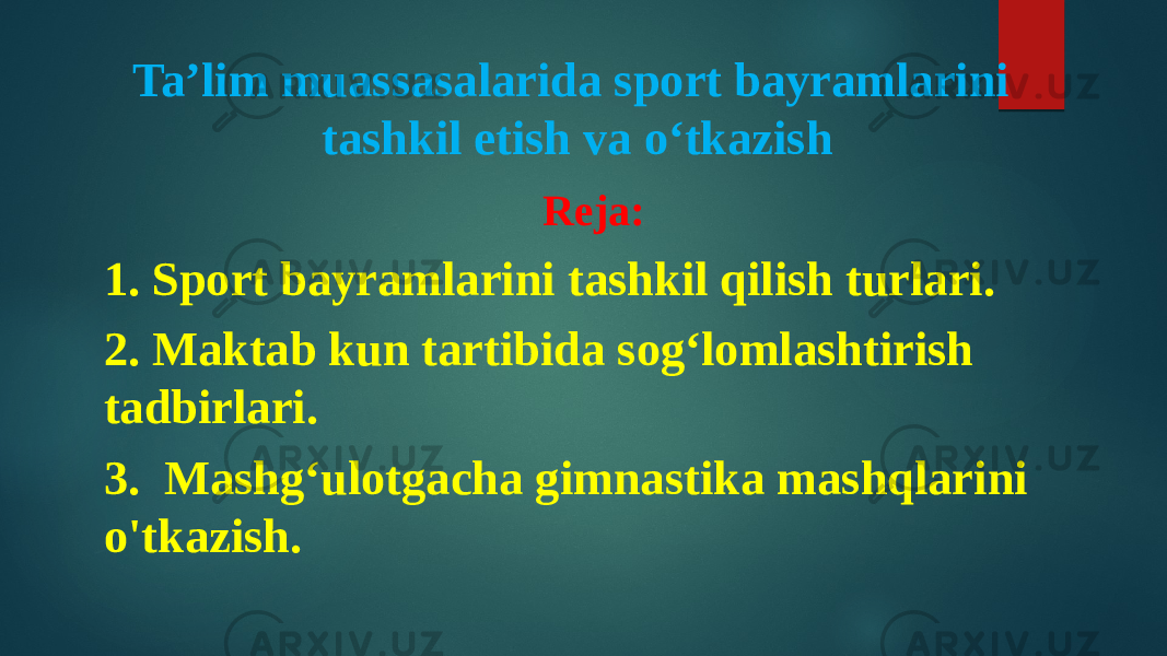 Ta’lim muassasalarida sport bayramlarini tashkil etish va o‘tkazish Reja: 1. Sport bayramlarini tashkil qilish turlari. 2. Maktab kun tartibida sog‘lomlashtirish tadbirlari. 3. Mashg‘ulotgacha gimnastika mashqlarini o&#39;tkazish. 