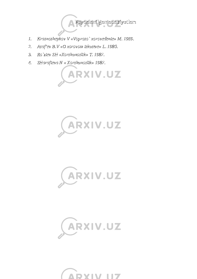 Foydalanilgan adabiyotlar: 1. Krasnosheykov V «Voproso` xorovedenie» M. 1969. 2. Asaf’ev B.V «O xorovom iskustve» L. 1980. 3. Ro`ziev SH «Xorshunoslik» T. 1987. 4. SHarafieva N « Xorshunoslik» 1987. 