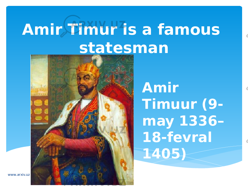 Amir Timur is a famous statesman Amir Timuur (9- may 1336– 18-fevral 1405) www.arxiv.uz 