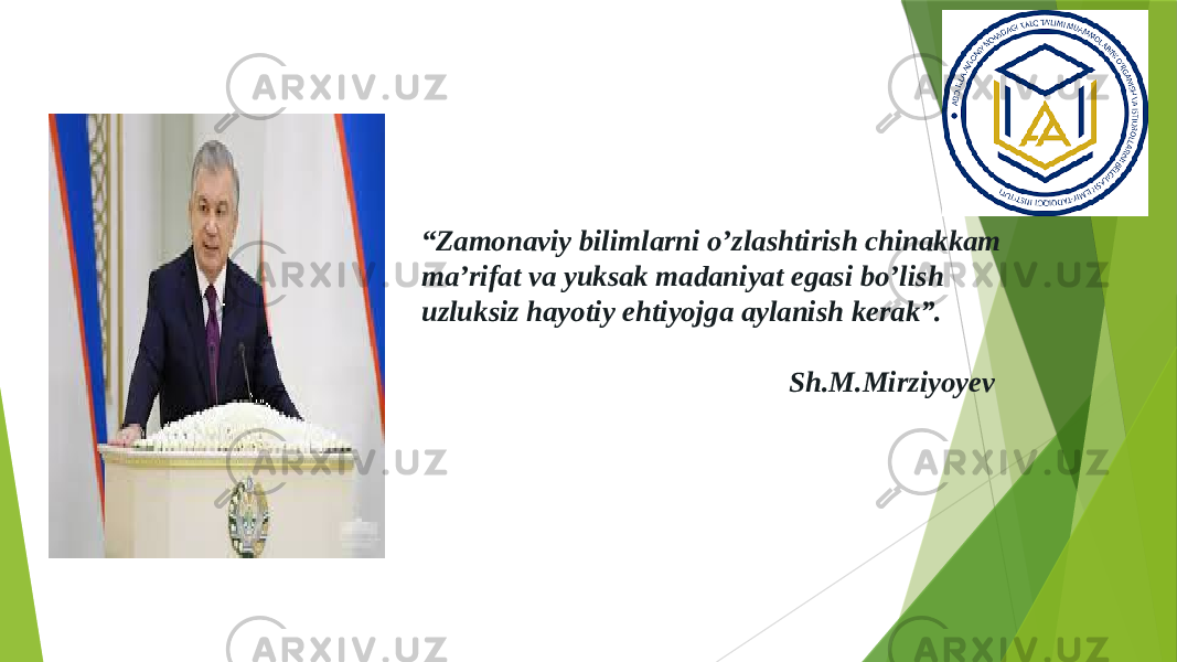 “ Zamonaviy bilimlarni o’zlashtirish chinakkam ma’rifat va yuksak madaniyat egasi bo’lish uzluksiz hayotiy ehtiyojga aylanish kerak”. Sh.M.Mirziyoyev 