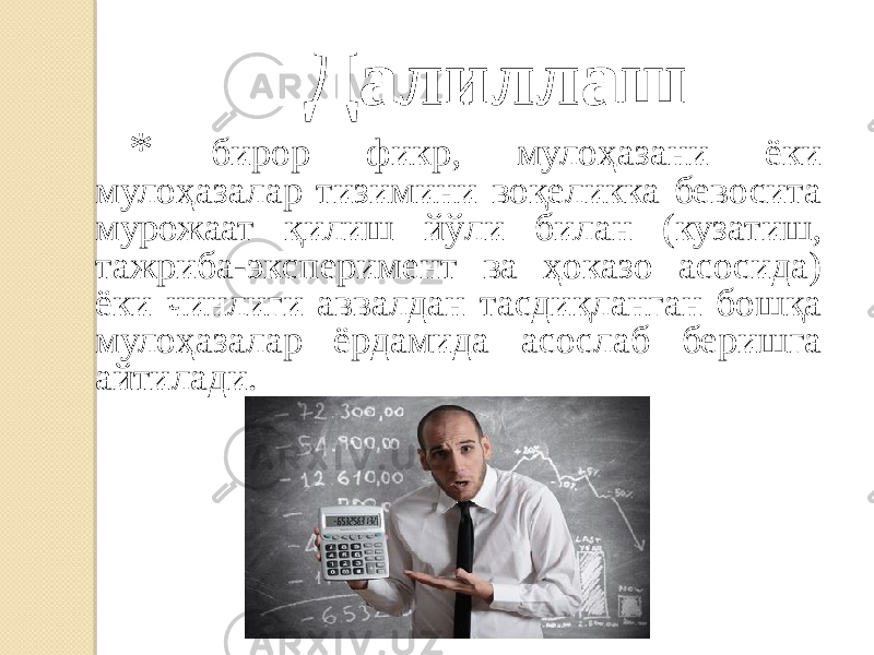  Далиллаш * бирор фикр, мулоҳазани ёки мулоҳазалар тизимини воқеликка бевосита мурожаат қилиш йўли билан (кузатиш, тажриба-эксперимент ва ҳоказо асосида) ёки чинлиги аввалдан тасдиқланган бошқа мулоҳазалар ёрдамида асослаб беришга айтилади. 