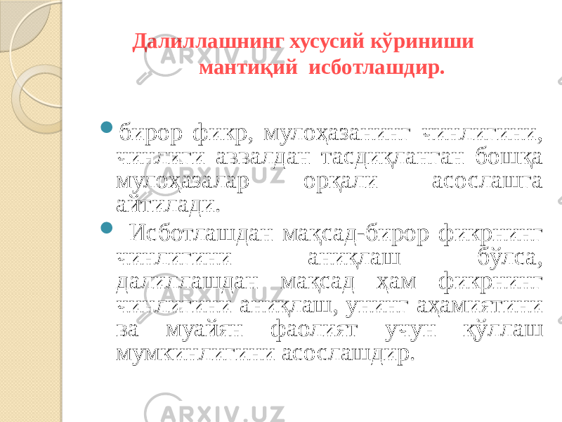  Далиллашнинг хусусий кўриниши мантиқий исботлашдир.  бирор фикр, мулоҳазанинг чинлигини, чинлиги аввалдан тасдиқланган бошқа мулоҳазалар орқали асослашга айтилади.  Исботлашдан мақсад-бирор фикрнинг чинлигини аниқлаш бўлса, далиллашдан мақсад ҳам фикрнинг чинлигини аниқлаш, унинг аҳамиятини ва муайян фаолият учун қўллаш мумкинлигини асослашдир. 