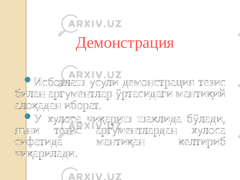 Демонстрация  Исботлаш усули-демонстрация тезис билан аргументлар ўртасидаги мантиқий алоқадан иборат.  У хулоса чиқариш шаклида бўлади, яъни тезис аргументлардан хулоса сифатида мантиқан келтириб чиқарилади. 