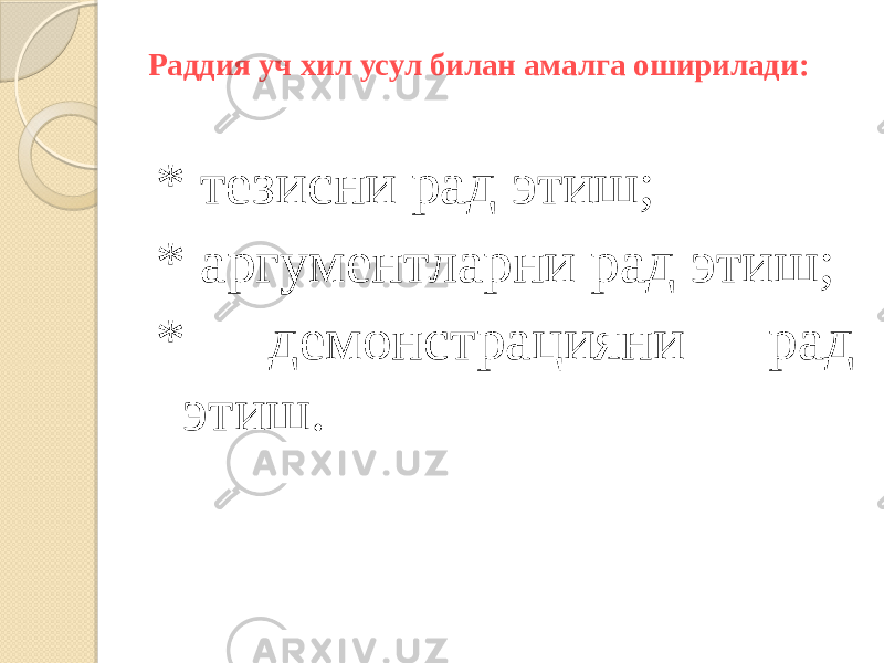 Раддия уч хил усул билан амалга оширилади: * тезисни рад этиш; * аргументларни рад этиш; * демонстрацияни рад этиш. 