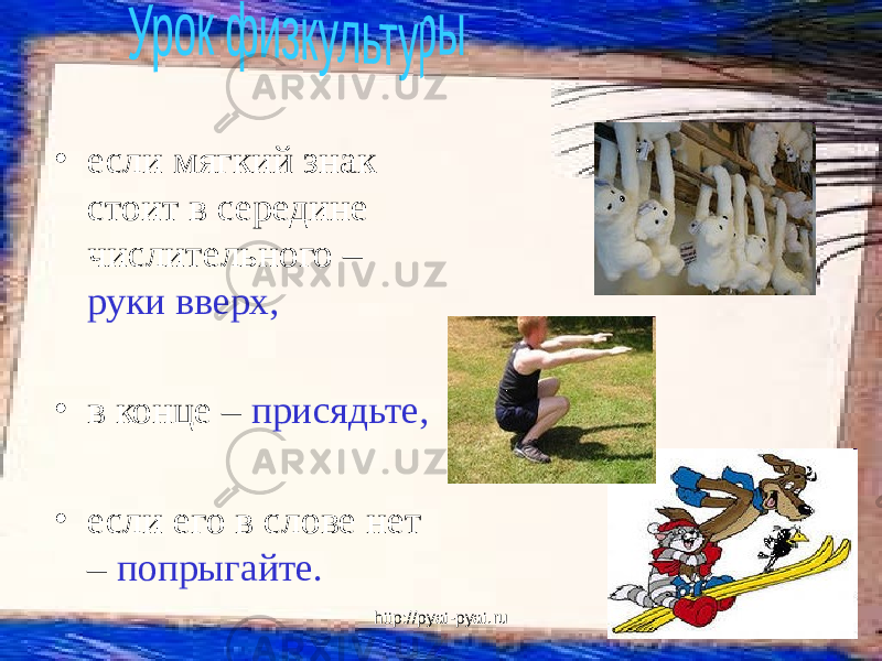 http://pyat-pyat.ru• если мягкий знак стоит в середине числительного – руки вверх, • в конце – присядьте, • если его в слове нет – попрыгайте. 