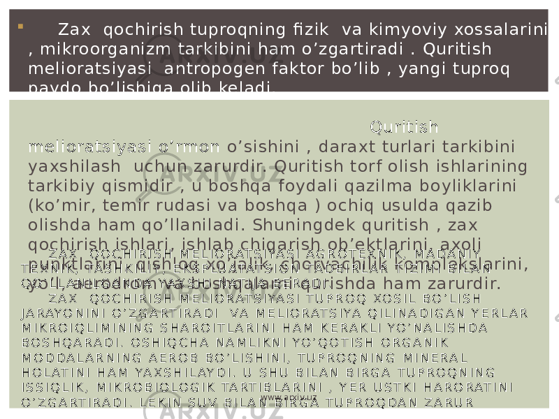  Zax qoch iri sh tuproqn ing fi zi k v a ki my ov iy xossalari ni , mi kroorgani zm tarki bin i ham o’z garti radi . Quri ti sh mel i oratsiy asi antropoge n faktor bo’li b , yangi tup roq pay do bo’l i shi ga ol i b ke ladi . Qu ri ti sh mel i oratsiy asi o’rmon o’ sish ini , darax t turl ari tarki bi ni y ax shi l ash uch un zarurdi r. Quri ti sh torf oli sh i shl arin in g tarki bi y qi smid ir , u boshqa f oy dal i qaz il ma b oy li kl arini (ko’mir, temi r rudasi v a b oshqa ) ochi q usul da qazi b ol i shda ham qo’l l ani l adi . Sh uni ngdek quri ti sh , zax qoch i rish ishlari , i shl ab chiqari sh ob ’ektl ari ni , axol i punktl arini , qi shl oq xo’j ali k, chorv achil i k kompl e ksl ari ni , y o’l , ae rodrom v a boshqal arni quri shda ham z arurdi r. Z A X Q O C H I R I S H M E L I O R A T S I YA S I A G R O T E X N I K , M A D A N I Y T E X N I K , TA S H K I L I Y , E K S P L U AT AT S I O N TA D B I R L A R T I Z I M I B I L A N Q O ’ L L A N I L G A N D A Y A X S H I N AT I J A B E R A D I . Z A X Q O C H I R I S H M E L I O R A T S I YA S I T U P R O Q X O S I L B O ’ L I S H J A R A Y O N I N I O ’ Z G A R T I R A D I V A M E L I O R A T S I YA Q I L I N A D I G A N Y E R L A R M I K R O I Q L I M I N I N G S H A R O I T L A R I N I H A M K E R A K L I Y O ’ N A L I S H D A B O S H Q A R A D I . O S H I Q C H A N A M L I K N I Y O ’ Q O T I S H O R G A N I K M O D D A L A R N I N G A E R O B B O ’ L I S H I N I , T U P R O Q N I N G M I N E R A L H O L AT I N I H A M YA X S H I L A Y D I . U S H U B I L A N B I R G A T U P R O Q N I N G I S S I Q L I K , M I K R O B I O L O G I K TA R T I B L A R I N I , Y E R U S T K I H A R O R A T I N I O ’ Z G A R T I R A D I . L E K I N S U V B I L A N B I R G A T U P R O Q D A N Z A R U R www.arxiv.uz 