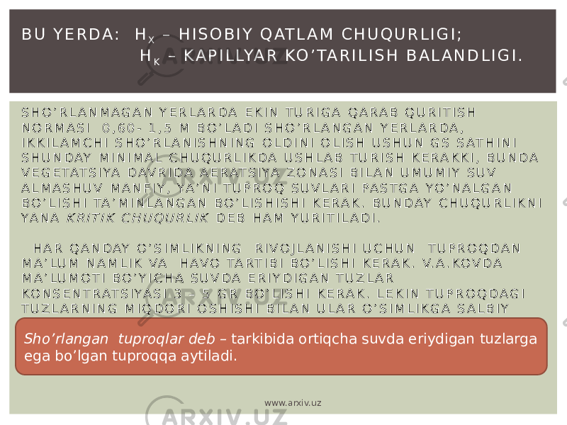 B U Y E R D A : H X – H I S O B I Y Q AT L A M C H U Q U R L I G I ; H K – K A P I L LYA R KO ’ TA R I L I S H B A L A N D L I G I . S H O ’ R L A N M A G A N Y E R L A R D A E K I N T U R I G A Q A R A B Q U R I T I S H N O R M A S I 0 , 6 0 - 1 , 5 M B O ’ L A D I S H O ’ R L A N G A N Y E R L A R D A , I K K I L A M C H I S H O ’ R L A N I S H N I N G O L D I N I O L I S H U S H U N G S S AT H I N I S H U N D AY M I N I M A L C H U Q U R L I K D A U S H L A B T U R I S H K E R A K K I , B U N D A V E G E TA T S I YA D A V R I D A A E R A T S I YA Z O N A S I B I L A N U M U M I Y S U V A L M A S H U V M A N F I Y , YA ’ N I T U P R O Q S U V L A R I P A S T G A Y O ’ N A L G A N B O ’ L I S H I TA ’ M I N L A N G A N B O ’ L I S H I S H I K E R A K . B U N D AY C H U Q U R L I K N I Y A N A K R I T I K C H U Q U R L I K D E B H A M Y U R I T I L A D I . H A R Q A N D A Y O ’ S I M L I K N I N G R I V O J L A N I S H I U C H U N T U P R O Q D A N M A ’ L U M N A M L I K V A H A V O TA R T I B I B O ’ L I S H I K E R A K . V. A . K O V D A M A ’ L U M O T I B O ’ Y I C H A S U V D A E R I Y D I G A N T U Z L A R K O N S E N T R AT S I Y A S I 3 – 5 G R B O ’ L I S H I K E R A K . L E K I N T U P R O Q D A G I T U Z L A R N I N G M I Q D O R I O S H I S H I B I L A N U L A R O ’ S I M L I K G A S A L B I Y T A ’ S I R Q I L A B O S H L A Y D I . Sho’rlangan tuproqlar deb – tarkibida ortiqcha suvda eriydigan tuzlarga ega bo’lgan tuproqqa aytiladi. www.arxiv.uz 