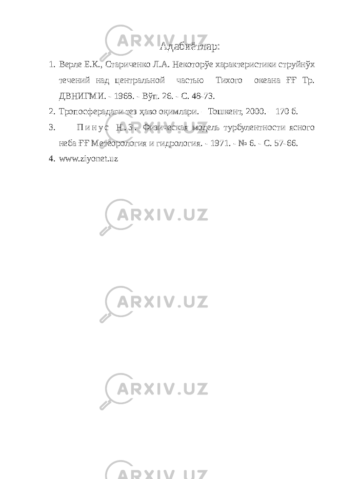 Адабиётлар: 1. Верле Е.К., Стариченко Л.А. Некоторўе характеристики струйнўх течений над центральной частью Тихого океана ҒҒ Тр. ДВНИГМИ. - 1968. - Вўп. 26. - С. 48-73. 2. Т ропосферадаги тез ҳ аво о қ имлари. – Тошкент, 2000. – 170 б. 3. П и н у с Н . З . Физическая модель турбулентности ясного неба ҒҒ Метеорология и гидрология. - 1971. - № 6. - С. 57-66. 4. www.ziyonet.uz 