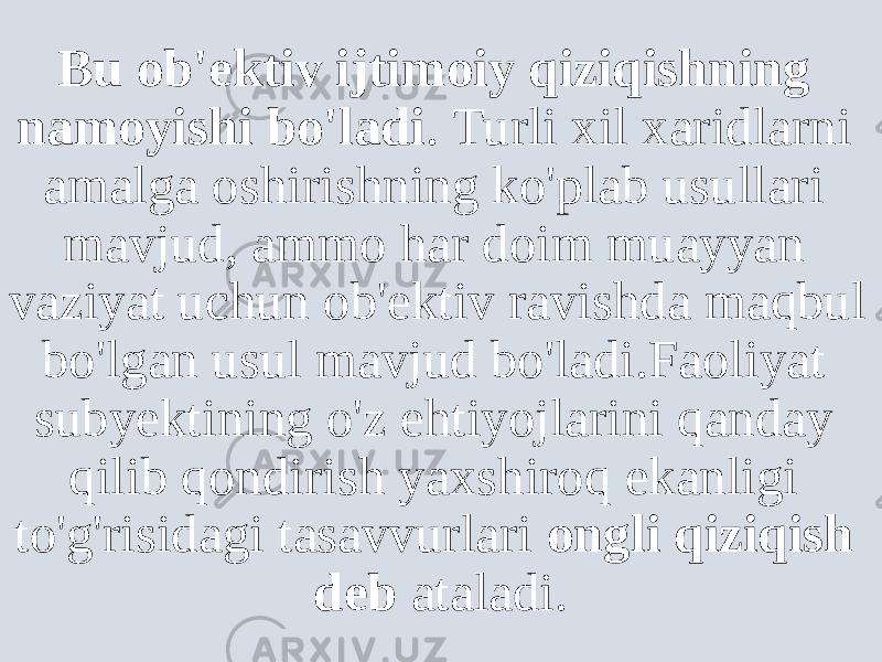 Bu ob&#39;ektiv ijtimoiy qiziqishning namoyishi bo&#39;ladi . Turli xil xaridlarni amalga oshirishning ko&#39;plab usullari mavjud, ammo har doim muayyan vaziyat uchun ob&#39;ektiv ravishda maqbul bo&#39;lgan usul mavjud bo&#39;ladi.Faoliyat subyektining o&#39;z ehtiyojlarini qanday qilib qondirish yaxshiroq ekanligi to&#39;g&#39;risidagi tasavvurlari ongli qiziqish deb ataladi. 