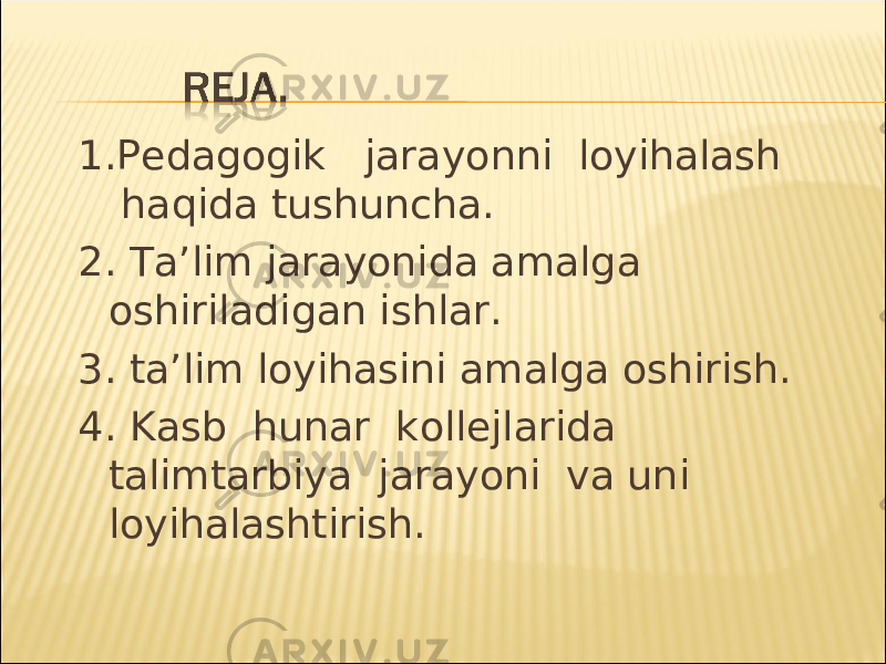 1.Pedagogik jarayonni loyihalash haqida tushuncha. 2. Ta’lim jarayonida amalga oshiriladigan ishlar. 3. ta’lim loyihasini amalga oshirish. 4. Kasb hunar kollejlarida talimtarbiya jarayoni va uni loyihalashtirish. 