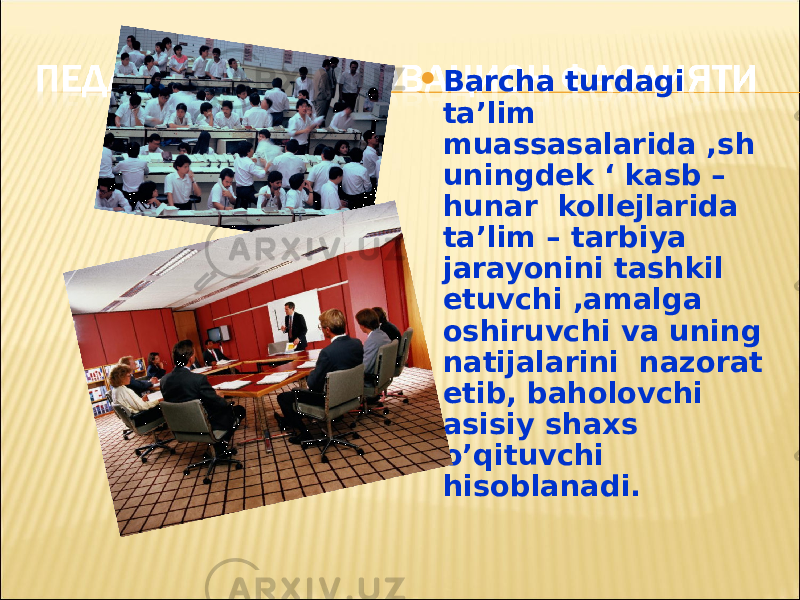  Barcha turdagi ta’lim muassasalarida ,sh uningdek ‘ kasb – hunar kollejlarida ta’lim – tarbiya jarayonini tashkil etuvchi ,amalga oshiruvchi va uning natijalarini nazorat etib, baholovchi asisiy shaxs o’qituvchi hisoblanadi. 