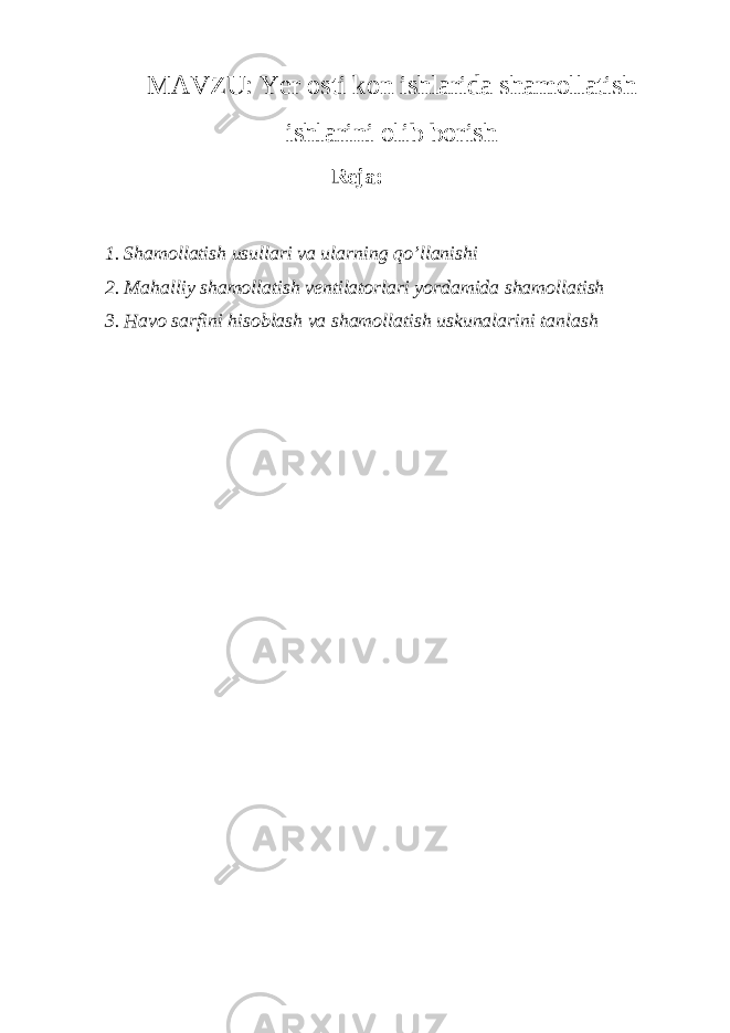 MAVZU: Yer osti kon ishlarida shamollatish ishlarini olib borish Reja: 1. Shamollatish usullari va ularning qo’llanishi 2. Mahalliy shamollatish ventilatorlari yordamida shamollatish 3. Havo sarfini hisoblash va shamollatish uskunalarini tanlash 