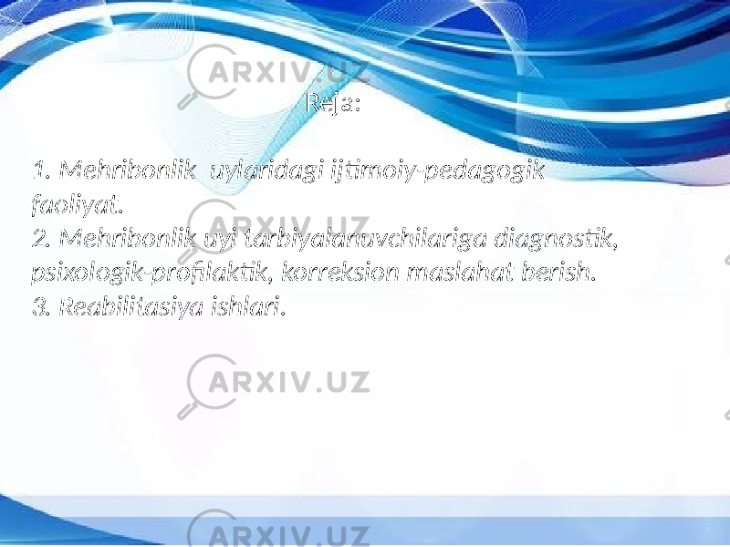 Reja: 1. Mehribonlik uylaridagi ijtimoiy-pedagogik faoliyat. 2. Mehribonlik uyi tarbiyalanuvchilariga diagnostik, psixologik-profilaktik, korreksion maslahat berish. 3. Reabilitasiya ishlari. 