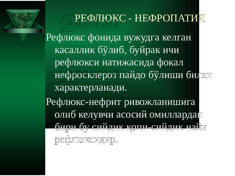 РЕФЛЮКС - НЕФРОПАТИЯ Рефлюкс фонида вужудга келган касаллик бўлиб, буйрак ичи рефлюкси натижасида фокал нефросклероз пайдо бўлиши билан характерланади. Рефлюкс-нефрит ривожланишига олиб келувчи асосий омиллардан бири бу сийдик қопи-сийдик найи рефлюксидир. 