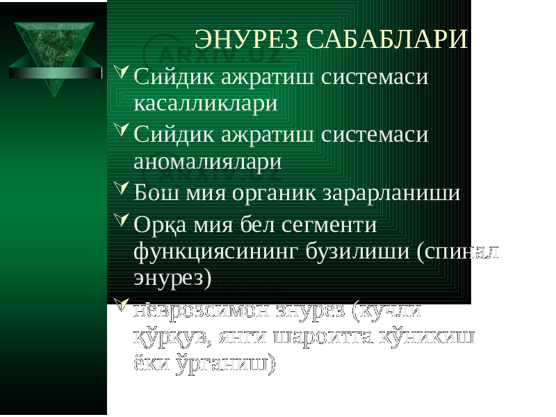 ЭНУРЕЗ САБАБЛАРИ  Сийдик ажратиш системаси касалликлари  Сийдик ажратиш системаси аномалиялари  Бош мия органик зарарланиши  Орқа мия бел сегменти функциясининг бузилиши (спинал энурез)  неврозсимон энурез (кучли қўрқув, янги шароитга кўникиш ёки ўрганиш) 