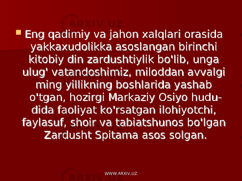  Eng qadimiy va jahon xalqlari orasida Eng qadimiy va jahon xalqlari orasida yakkaxudolikka asoslangan birinchi yakkaxudolikka asoslangan birinchi kitobiy din zardushtiylik bokitobiy din zardushtiylik bo &#39;&#39; liblib , , unga unga ulugulug &#39; &#39; vatandoshimizvatandoshimiz , , miloddan avvalgi miloddan avvalgi ming yillikning boshlarida yashab ming yillikning boshlarida yashab oo &#39;&#39; tgantgan , , hozirgi Markaziy Osiyo huduhozirgi Markaziy Osiyo hudu -- dida faoliyat kodida faoliyat ko &#39;&#39; rsatgan ilohiyotchirsatgan ilohiyotchi , , faylasuffaylasuf , , shoir va tabiatshunos boshoir va tabiatshunos bo &#39;&#39; lgan lgan Zardusht Spitama asos solganZardusht Spitama asos solgan .. WWW.ARXIV.UZWWW.ARXIV.UZ 