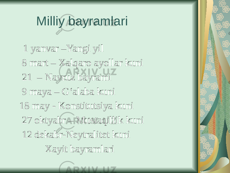  Milliy bayramlari 1 yanvar –Yangi yil 8 mart – Xalqaro ayollar kuni 21 – Navruz bayrami 9 maya – G‘alaba kuni 18 may - Konstitutsiya kuni 27 oktyabr – Mustaqillik kuni 12 dekabr-Neytralitet kuni Xayit bayramlari 