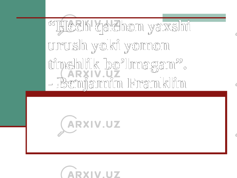 “ Hech qachon yaxshi urush yoki yomon tinchlik bo’lmagan”. - Benjamin Franklin 