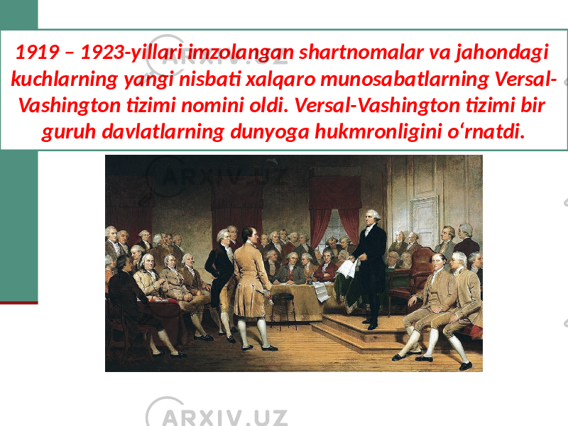 1919 – 1923-yillari imzolangan shartnomalar va jahondagi kuchlarning yangi nisbati xalqaro munosabatlarning Versal- Vashington tizimi nomini oldi. Versal-Vashington tizimi bir guruh davlatlarning dunyoga hukmronligini o‘rnatdi. 